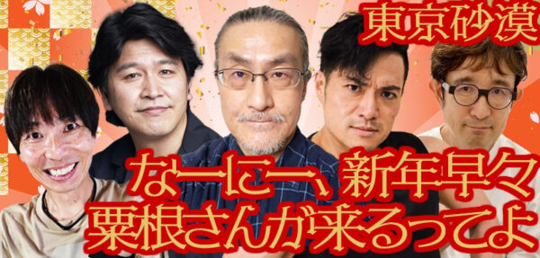 東京砂漠「なーにー、新年早々粟根さんが来るってよ」