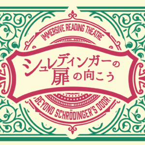 【アーカイブ配信】Immersive Reading Theatre ー 巻き込み型朗読劇 －「シュレディンガーの扉の向こう」